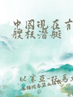 中国现在有多少艘核潜艇