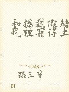 和总裁假结婚后我被宠得上头