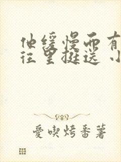 他缓慢而有力的往里挺送 小说