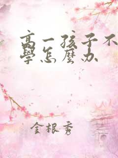 高一孩子不想上学怎么办