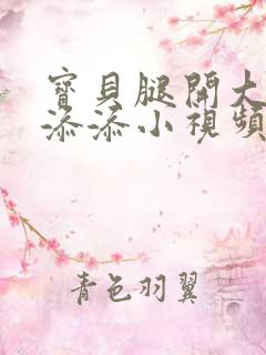 宝贝腿开大点我添添小视频