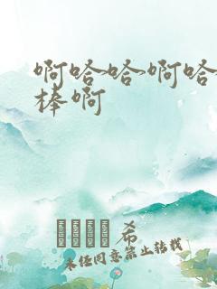 啊哈哈啊哈哈好棒啊