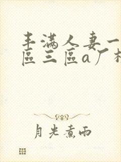 丰满人妻一区二区三区a厂极品少妇大