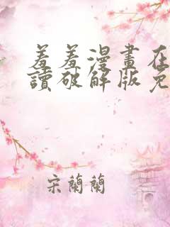 羞羞漫画在线阅读破解版免费版入口