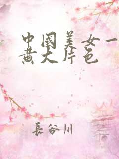 中国美女一级特黄大片色