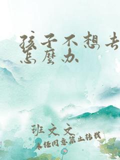 孩子不想去读书怎么办