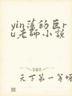 yin荡的巨ru老师小说