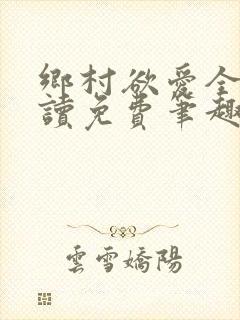 乡村欲爱全文阅读免费笔趣阁