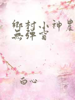乡村小神农小说无弹窗