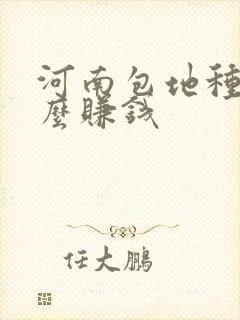 河南包地种植什么赚钱