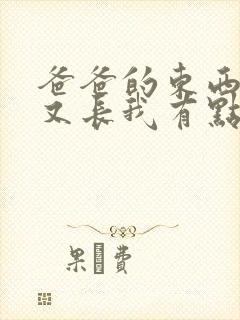 爸爸的东西又大又长我有点疼