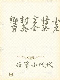 乡村言情小说胡秀英全集免费阅读