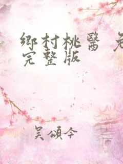 乡村桃医 免费完整版