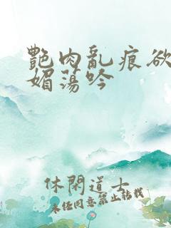 艳肉乱痕欲艳春媚荡吟