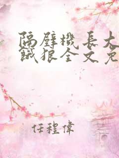 隔壁机长大叔是饿狼全文免费阅读无弹窗番外