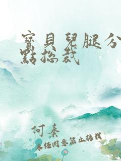宝贝儿腿分的大点总裁