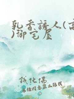 乳香诱人(高H)御宅屋