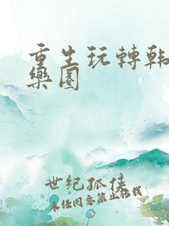 重生玩转韩国娱乐圈