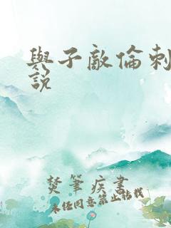 与子敌伦刺激小说