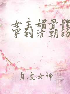 女主媚骨体质的穿到清朝的小说