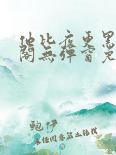 他比夜更黑笔趣阁无弹窗免费阅读