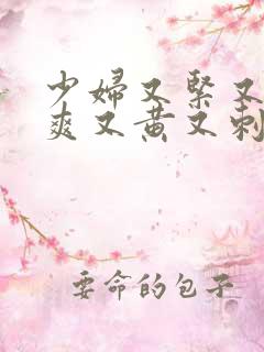 少妇又紧又色又爽又黄又刺激视频
