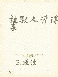 被兽人灌得鼓起来