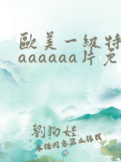 欧美一级特黄aaaaaaa片免费播放