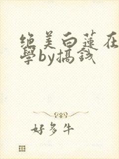 绝美白莲在线教学by搞钱