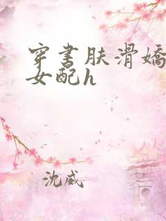 穿书肤滑娇软糯女配h