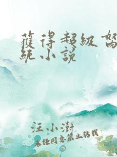 获得超级胬肉系统小说