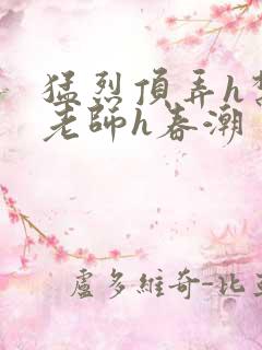猛烈顶弄h禁欲老师h春潮
