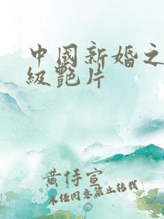 中国新婚之夜一级艳片