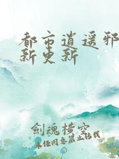 都市逍遥邪医最新更新