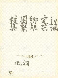 校园绑定jy收集系统宋涵小说
