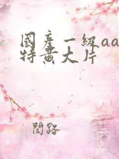 国产一级aaa特黄大片