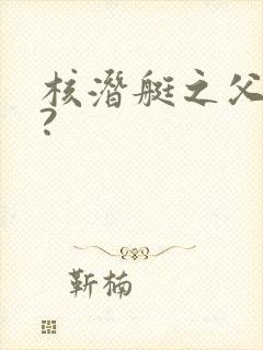 核潜艇之父是谁?