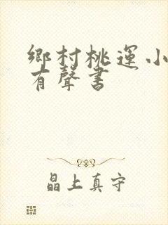 乡村桃运小神医有声书