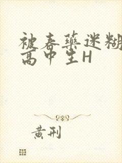 被春药迷糊的女高中生H