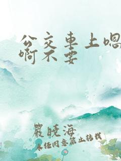 公交车上嗯嗯啊啊不要