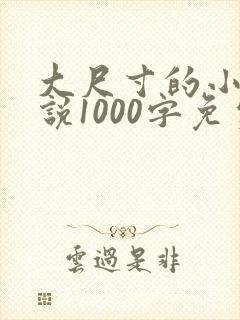 大尺寸的小黄说说1000字免费阅读
