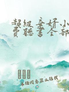 超级弃婿小说免费听书全部