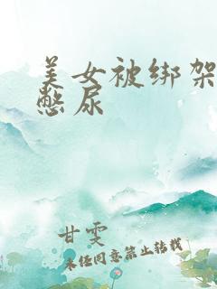美女被绑架封嘴憋尿