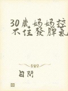 30岁妈妈控制不住发脾气