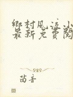 乡村风流小神医最新免费阅读