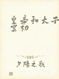 皇帝和太子妃h云初