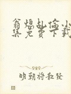 翁熄乩伦小说合集免费下载TXT