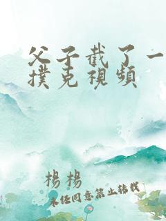 父子截了一段打扑克视频