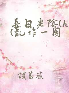 长日光阴(h)(乱作一团