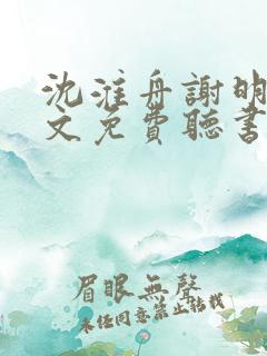 沈淮舟谢明漪全文免费听书